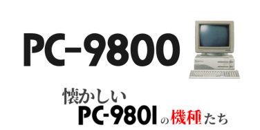 懐かしいPC-9800シリーズの機種たち　～PC-9800シリーズの時代～